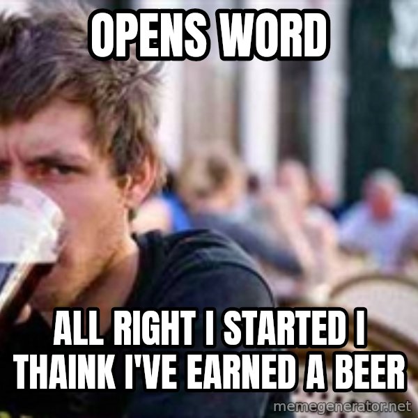The Lazy College Senior meme: opens word / all right I started I thaink I've earned a beer