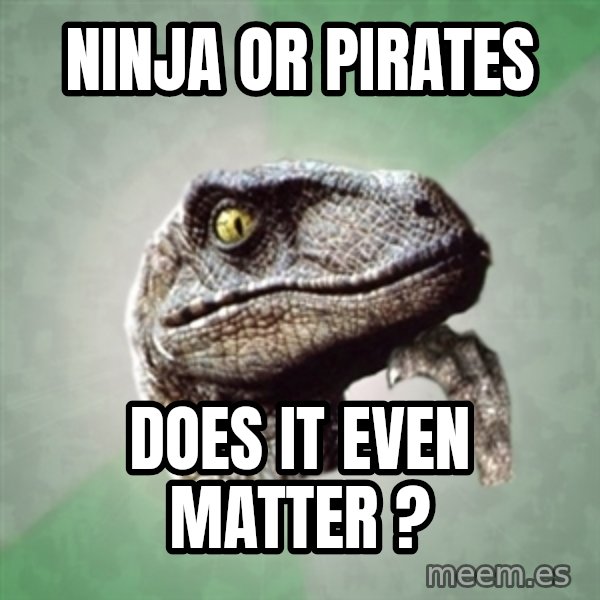 Philosoraptor meme: Ninja or Pirates / Does it even matter ?