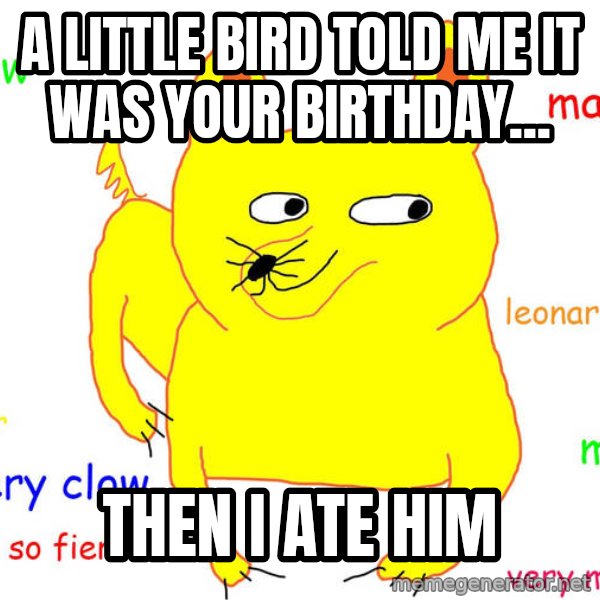 Grumpy Cat  meme: A little bird told me it was your birthday... / then i ate him