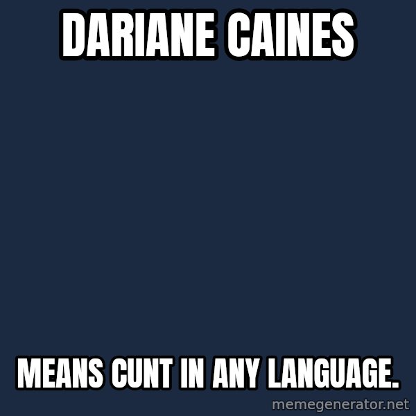 Scary BTch meme: dariane Caines / means cunt in any language.