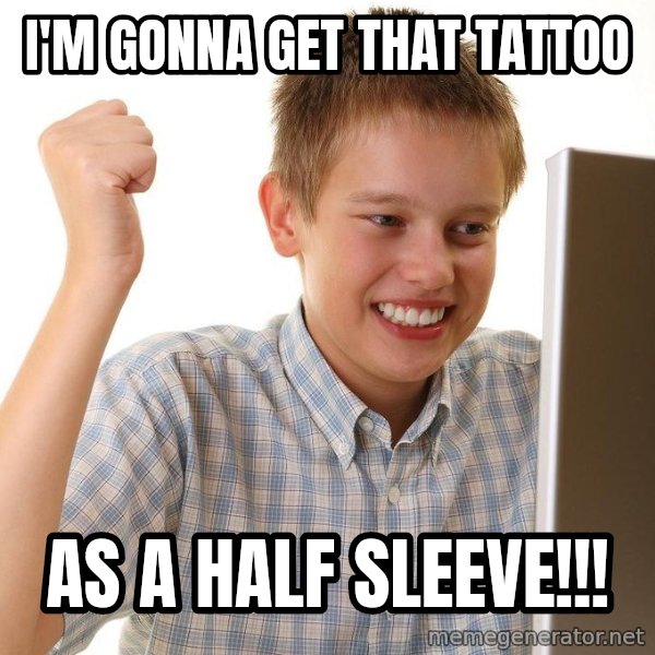 First Day on the internet kid meme: I'M GONNA GET THAT TATTOO / AS A HALF SLEEVE!!!