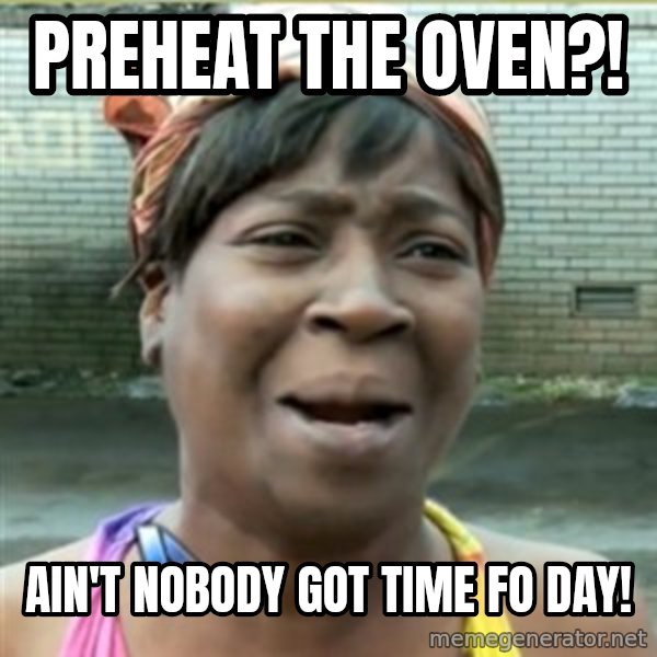 Ain't Nobody got time fo that meme: Preheat the oven?! / Ain't nobody got time Fo day!