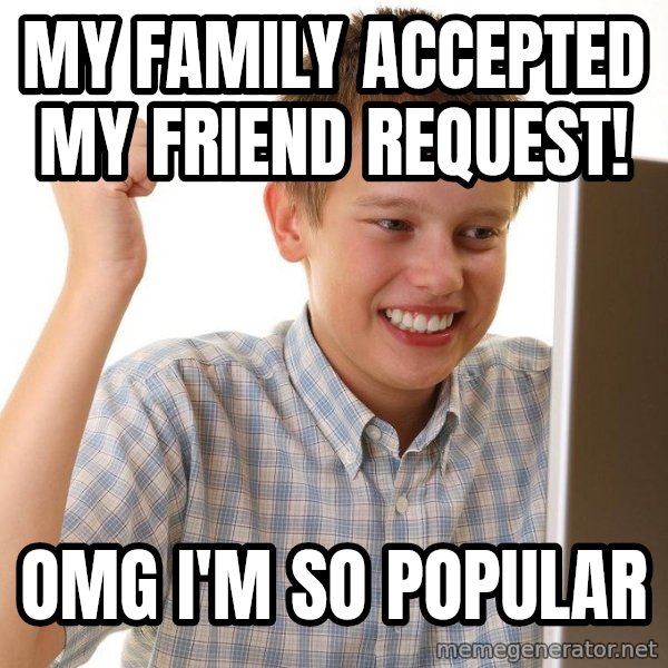 First Day on the internet kid meme: MY FAMILY ACCEPTED MY FRIEND REQUEST! / OMG I'M SO POPULAR