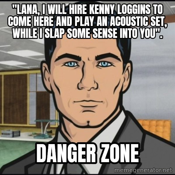 Archer meme: "Lana, I will hire Kenny Loggins to come here and play an acoustic set, while I slap some sense into you". / DanGER ZONE