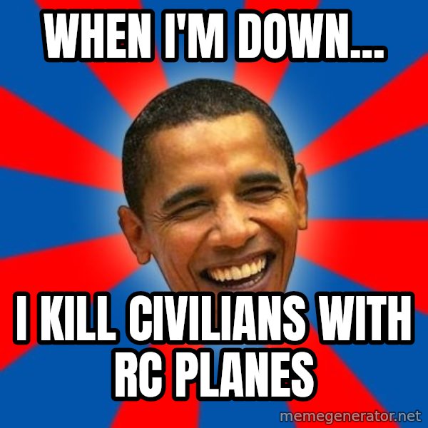 Obama meme: when i'm down... / i kill civilians  with rc planes
