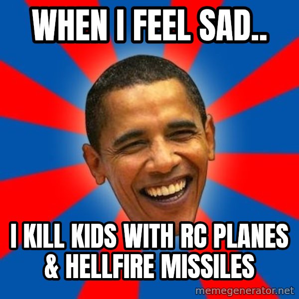 Obama meme: when i feel sad.. / I kill kids with rc planes & hellfire missiles