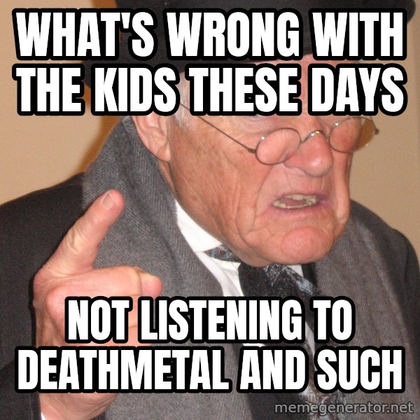 Angry Old Man meme: What'S wrong with the kids these days / not listening to deathmetal and such