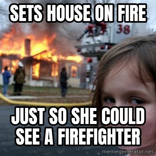 Disaster Girl meme: SETs house on fire / Just so she could see a firefighter