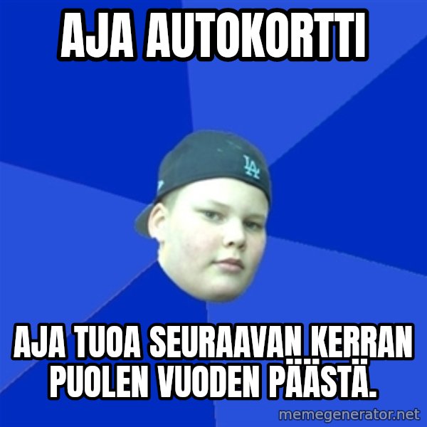 Jonnen Neuvo meme: aja autokortti / aja tuoa seuraavan kerran puolen vuoden päästä.