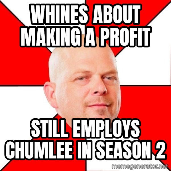Pawn Stars meme: whines about making a profit / Still employs Chumlee in season 2
