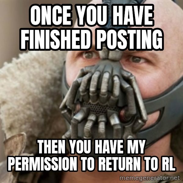 Bane meme: Once you have finished posting / then you have my permission to return to rl