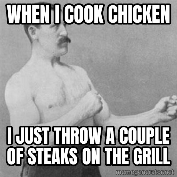 overly manlyman meme: WHEN I COOK CHICKEN / I just throw a couple of steaks on the grill