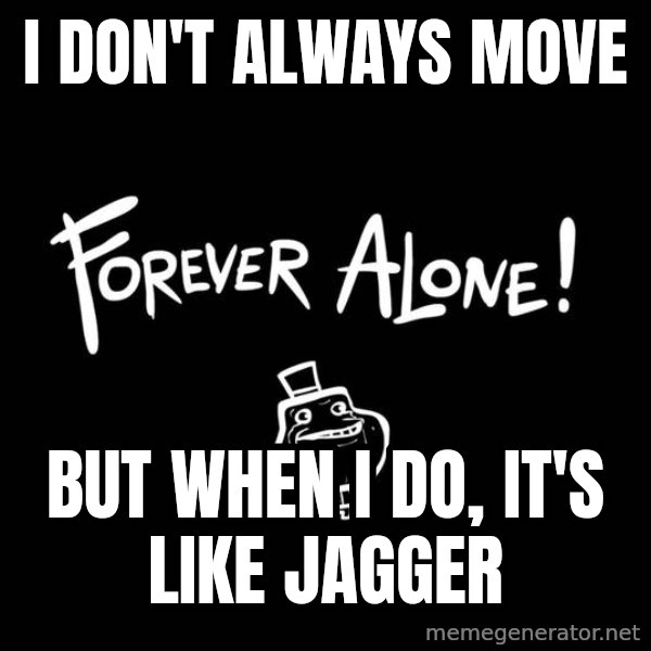 The Most Interesting Man In The World meme: I DON't ALWAYS MOVE / BUT WHEN I DO, IT's LIKE JAGGER