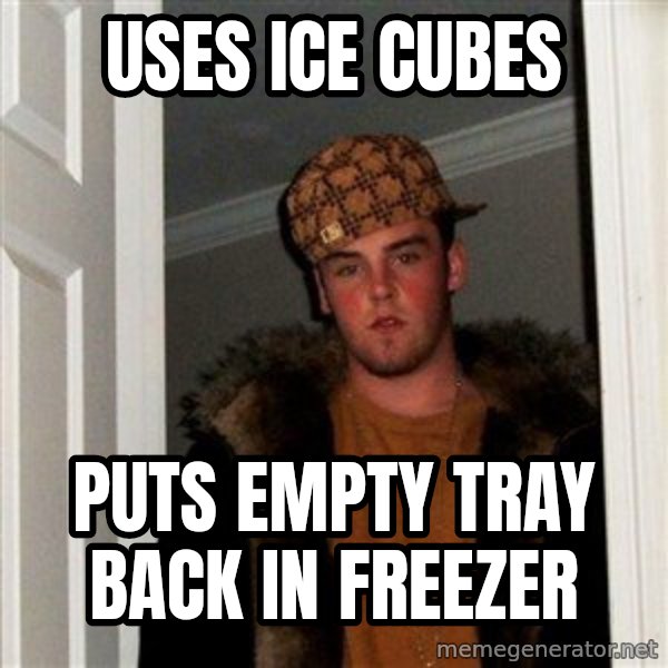Scumbag Steve meme: uses ice cubes / puts empty tray       back in freezer