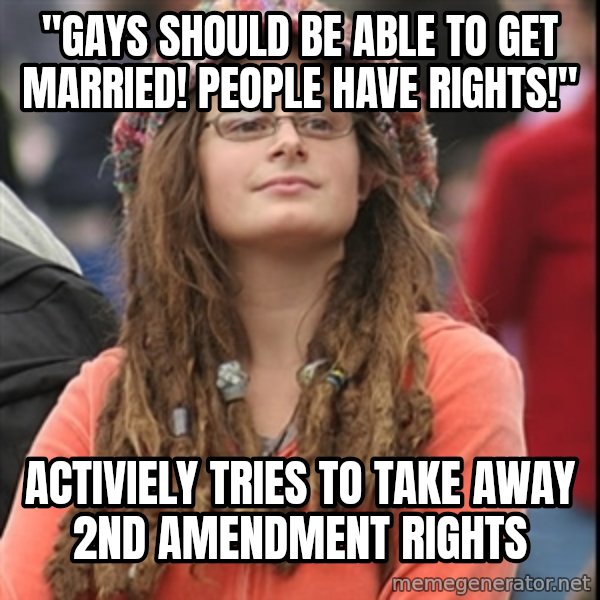College Liberal meme: "gays should be able to get married! people have rights!" / activiely tries to take away 2nd amendment rights