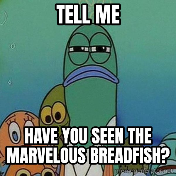 Serious Fish Spongebob meme: tell me / have you seen the marvelous breadfish?