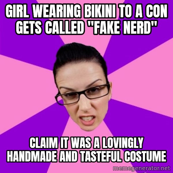 Privilege Denying Feminist meme: girl wearing bikini to a con gets called "fake nerd" / claim it was a lovingly handmade and tasteful costume
