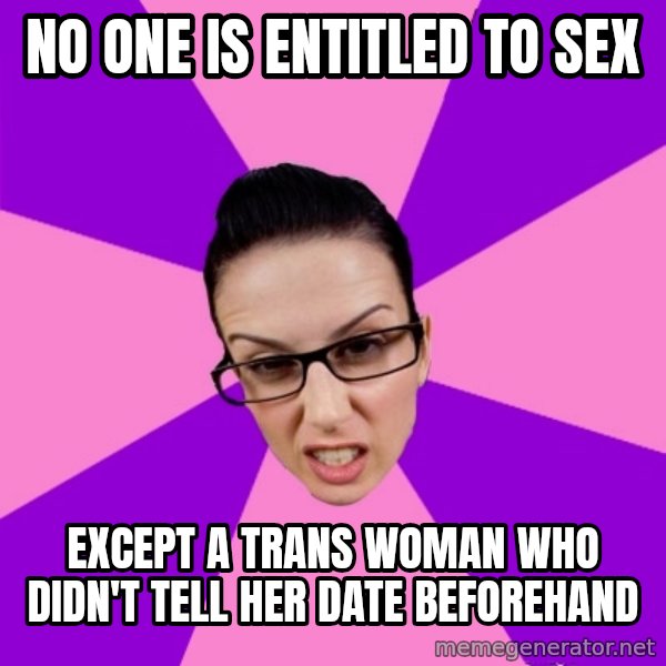 Privilege Denying Feminist meme: no one is entitled to sex / except a trans woman who didn't tell her date beforehand
