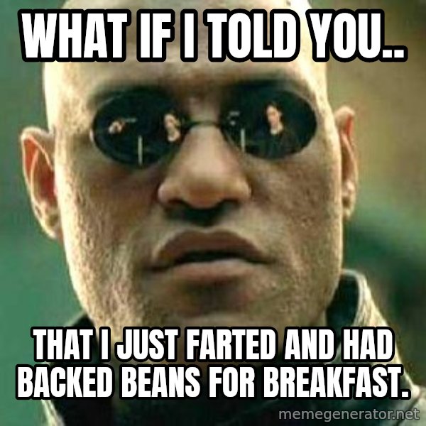 What if I told you / Matrix Morpheus meme: WHAT IF I TOLD YOU.. / THAT I JUST FARTED AND HAD BACKED BEANS FOR BREAKFAST.