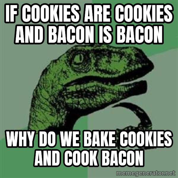 Philosoraptor meme: If cookies are cookies and bacon is bacon / why do we bake cookies and cook bacon