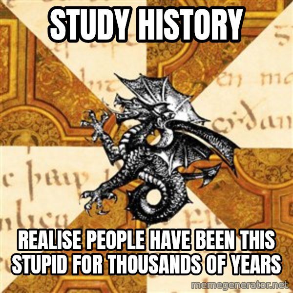 History Major Heraldic Beast meme: Study History / Realise people have been this stupid for thousands of years