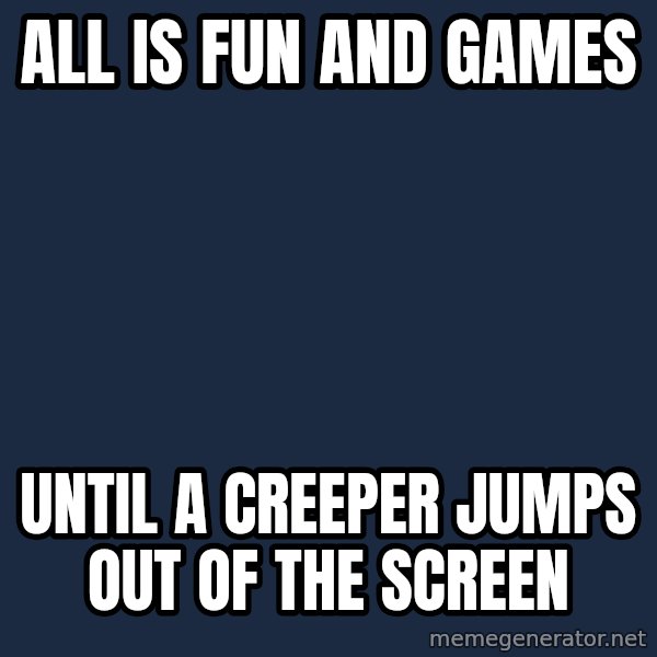 Minecraft Creeper meme: All is fun and games / until a creeper jumps out of the screen