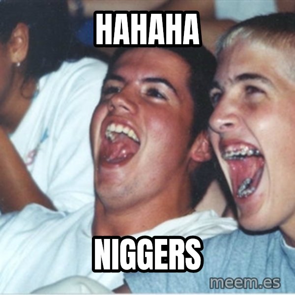 Immature high school kids meme: HAHAHA / NIGGERS