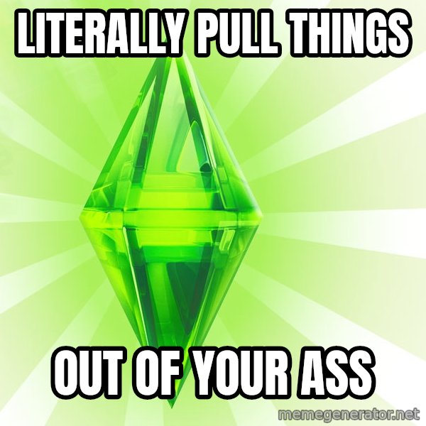 Sims meme: literally pull things / out of your ass