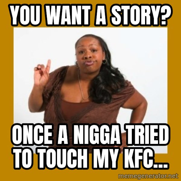 Angry Black Woman meme: you want A STORY? / ONCE A NIGGA TRIED TO TOUCH MY KFC...
