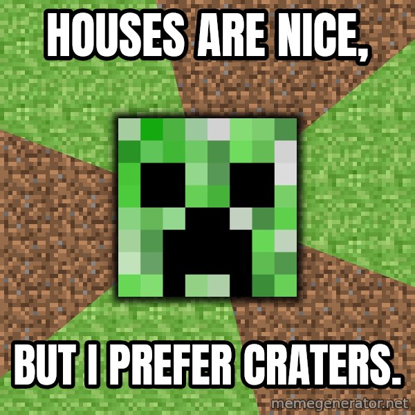 Minecraft Creeper meme: houses are nice, / but i prefer craters.