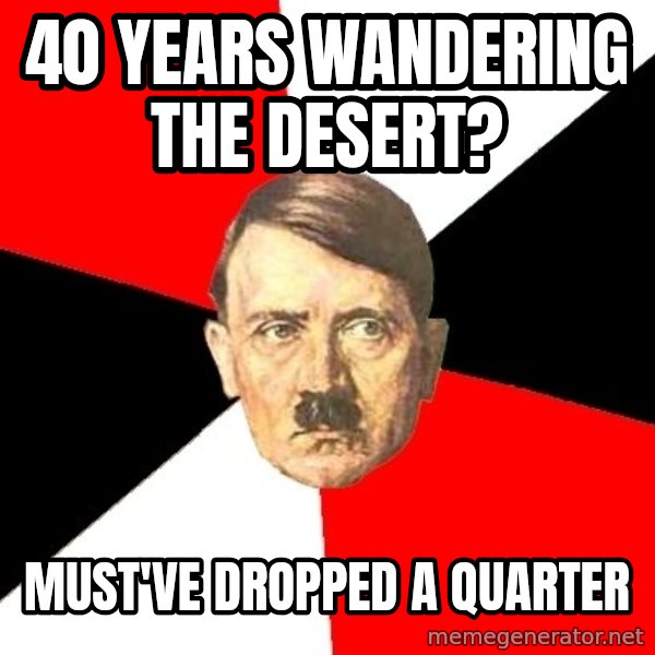 Advice Hitler meme: 40 years wandering the desert? / must've dropped a quarter