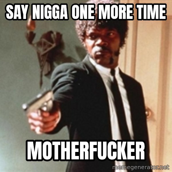 I double dare you meme: SAY NIGGA ONE MORE TIME / MOTHERFUCKER