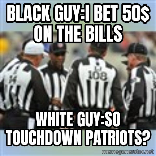 NFL Ref Meeting meme: Black Guy:I bet 50$ on the bills / White Guy:so touchdown Patriots?