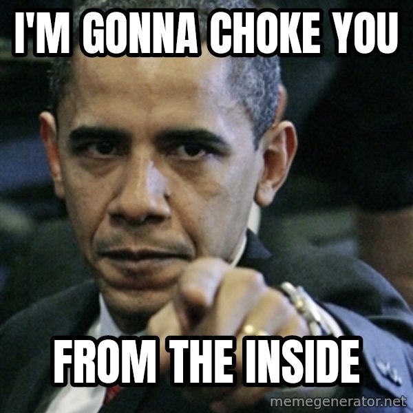 Pissed off Obama meme: i'm gonna choke you / from the inside