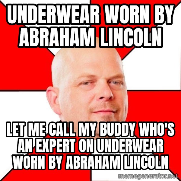 Pawn Stars meme: Underwear worn by Abraham Lincoln / Let me call my buddy who's an expert on underwear worn by abraham lincoln