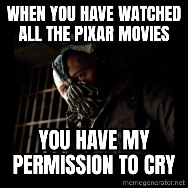 Bane meme: When you have watched all the Pixar movies / you have my permission to cry