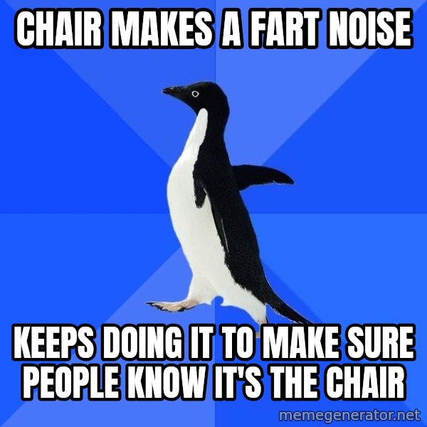 Socially Awkward Penguin meme: CHAIR MAKES A FART NOISE / KEEPS DOING IT TO MAKE SURE PEOPLE KNOW IT'S THE CHAIR