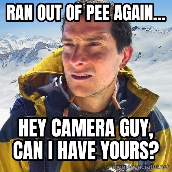 Bear Grylls Loneliness meme: Ran out of pee again... / hey camera guy, can i have yours?