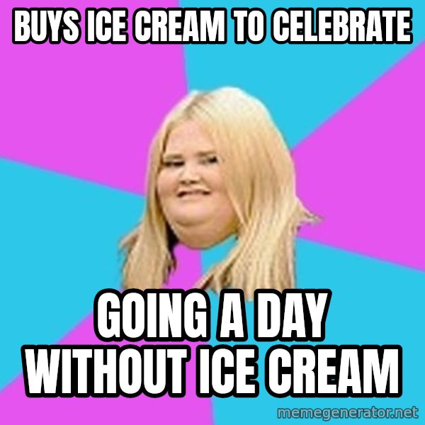 Fat Girl meme: Buys ice cream to celebrate / going a day without ice cream