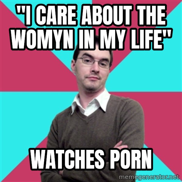 Privilege Denying Dude meme: "I care about the womyn in my life" / watches porn