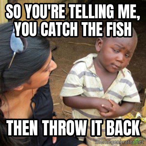 Skeptical 3rd World Kid meme: so you're telling me, you catch the fish / then throw it back