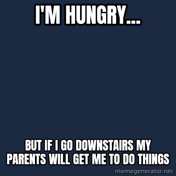 First World Problems meme: I'm hungry... / but if i go downstairs my parents will get me to do things