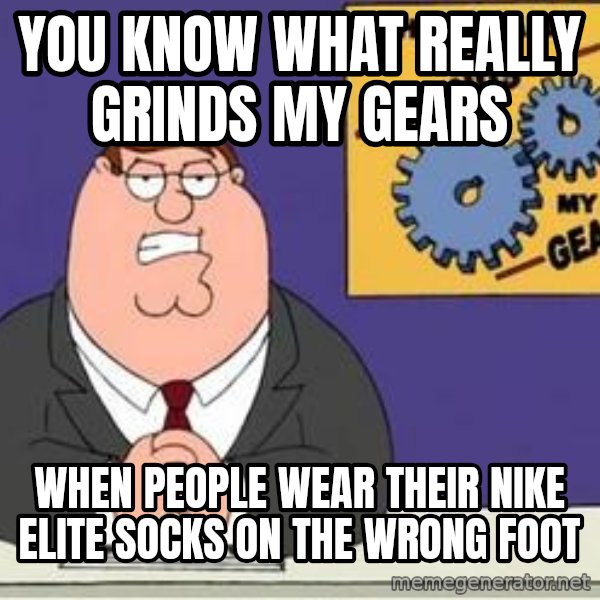 Grinds My Gears Peter Griffin meme: You know what reallY grinds mY gears / When people wear their nike elite socks on the wrong foot