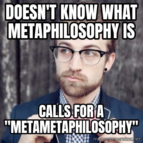 Scumbag Analytic Philosopher meme: doesn't know what metaphilosophy is / calls for a "metametaphilosophy"