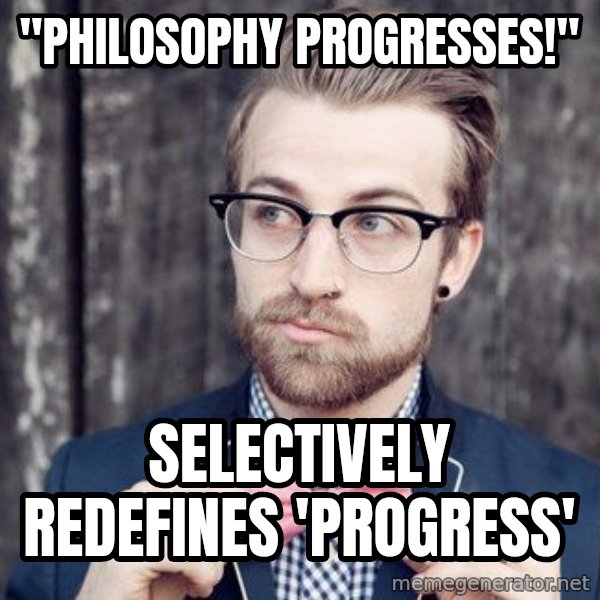 Scumbag Analytic Philosopher meme: "Philosophy progresses!" / selectively redefines 'progress'