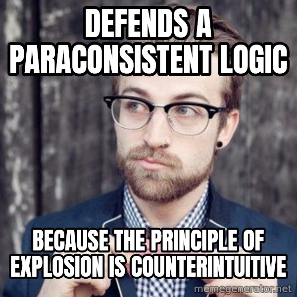 Scumbag Analytic Philosopher meme: defends a paraconsistent logic / because the principle of explosion is counterintuitive