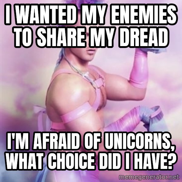 Unicorn Boy meme: I wanted my enemies to share my dread / I'm afraid of Unicorns, what choice did i have?