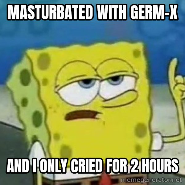 Tough Spongebob meme: masturbated with germ-x / and i only cried for 2 hours