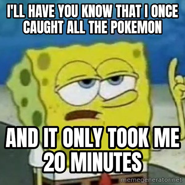 Tough Spongebob meme: I'll have you know that I once caught all the pokemon / and it only took me 20 minutes