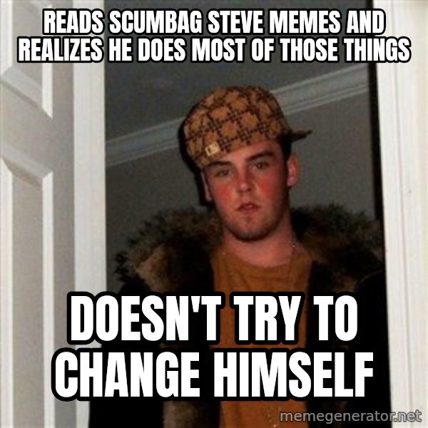 Scumbag Steve meme: reads scumbag steve memes and realizes he does most of those things / doesn't try to change himself